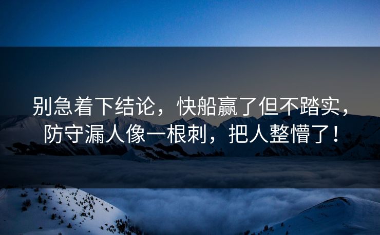 别急着下结论，快船赢了但不踏实，防守漏人像一根刺，把人整懵了！