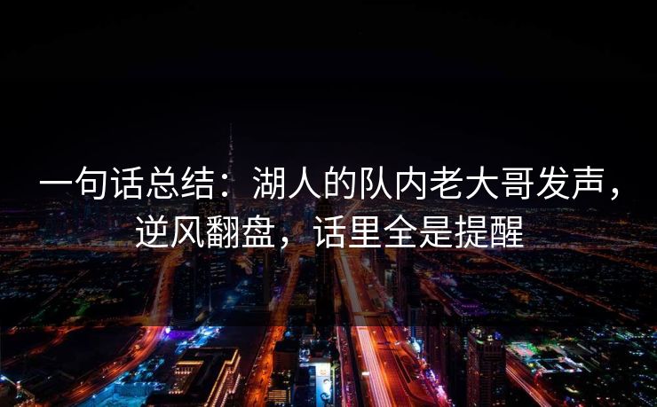 一句话总结：湖人的队内老大哥发声，逆风翻盘，话里全是提醒