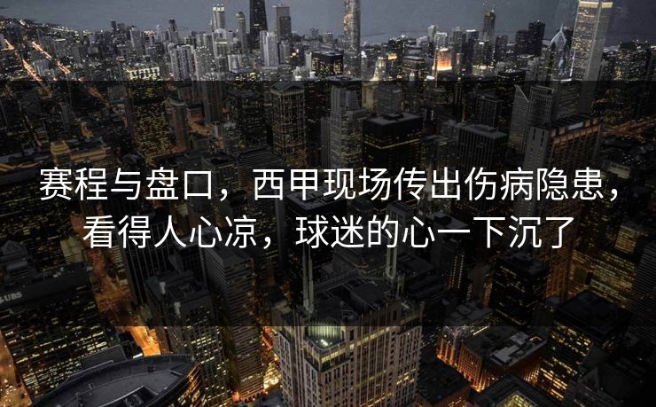 赛程与盘口，西甲现场传出伤病隐患，看得人心凉，球迷的心一下沉了