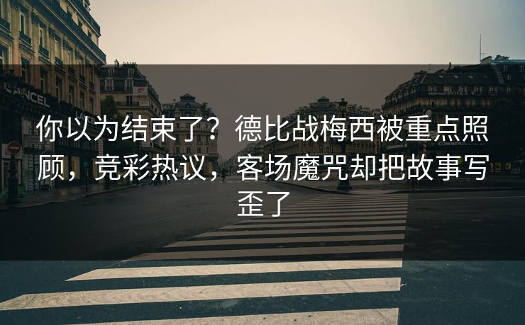 你以为结束了？德比战梅西被重点照顾，竞彩热议，客场魔咒却把故事写歪了