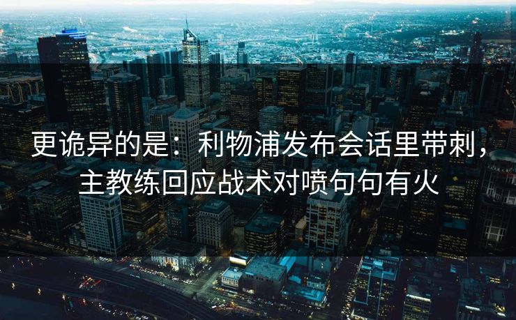 更诡异的是：利物浦发布会话里带刺，主教练回应战术对喷句句有火