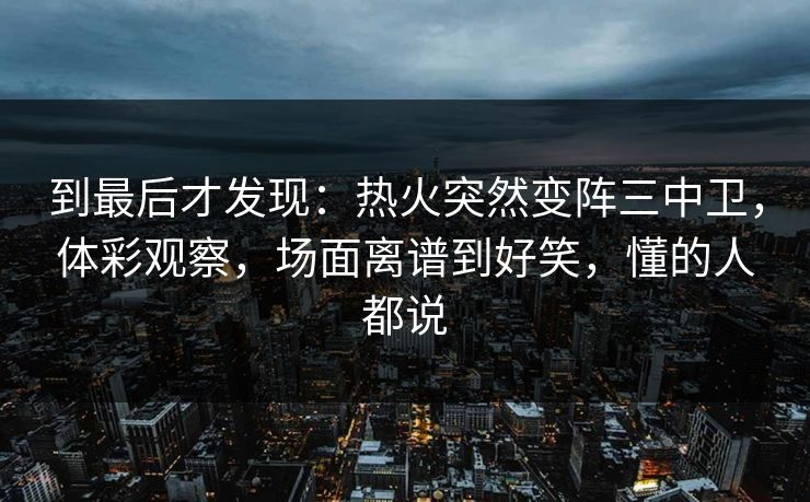 到最后才发现：热火突然变阵三中卫，体彩观察，场面离谱到好笑，懂的人都说