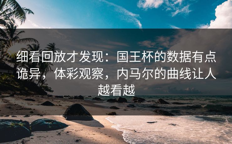 细看回放才发现：国王杯的数据有点诡异，体彩观察，内马尔的曲线让人越看越