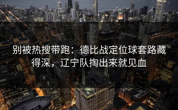别被热搜带跑：德比战定位球套路藏得深，辽宁队掏出来就见血