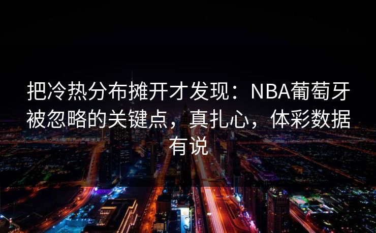把冷热分布摊开才发现：NBA葡萄牙被忽略的关键点，真扎心，体彩数据有说