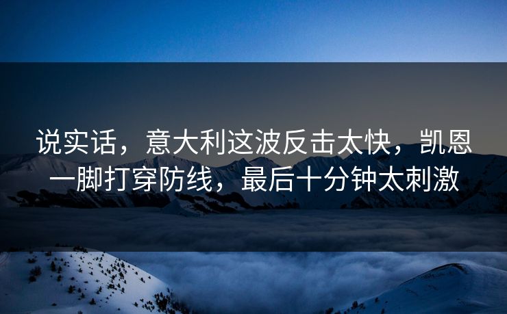 说实话，意大利这波反击太快，凯恩一脚打穿防线，最后十分钟太刺激