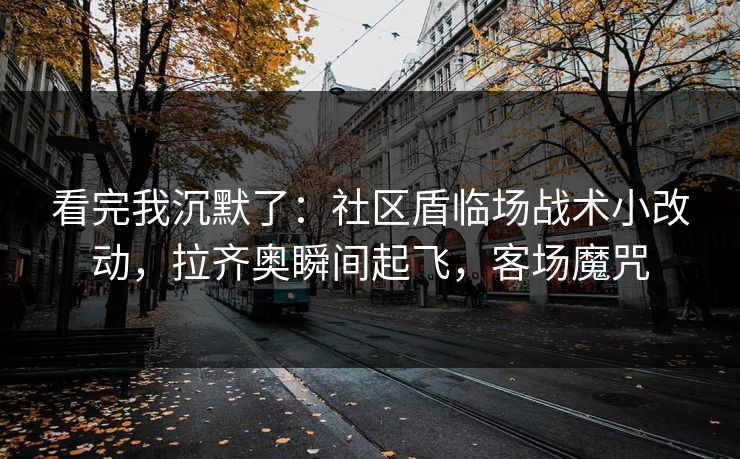 看完我沉默了：社区盾临场战术小改动，拉齐奥瞬间起飞，客场魔咒