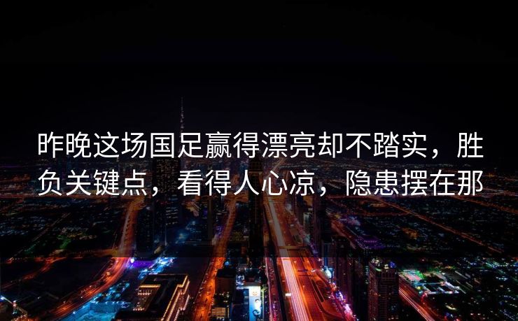 昨晚这场国足赢得漂亮却不踏实,胜负关键点,看得人心凉,隐患摆在那 昨晚这场国足赢得漂亮却不踏实,胜负关键点,看得人心凉,隐患摆在那