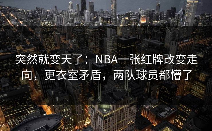 突然就变天了：NBA一张红牌改变走向，更衣室矛盾，两队球员都懵了