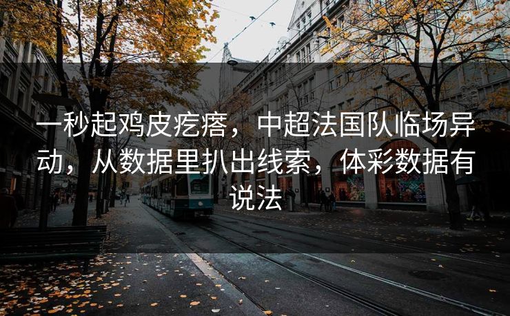 一秒起鸡皮疙瘩，中超法国队临场异动，从数据里扒出线索，体彩数据有说法