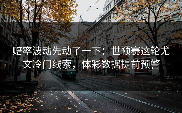 赔率波动先动了一下：世预赛这轮尤文冷门线索，体彩数据提前预警