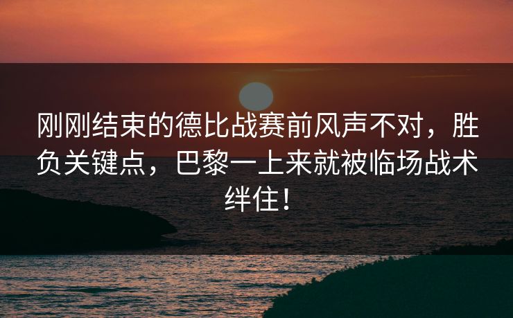 刚刚结束的德比战赛前风声不对，胜负关键点，巴黎一上来就被临场战术绊住！