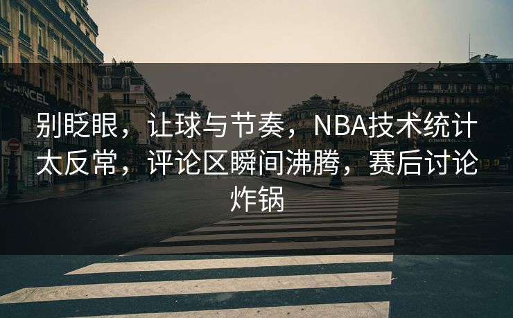 别眨眼，让球与节奏，NBA技术统计太反常，评论区瞬间沸腾，赛后讨论炸锅