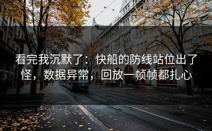 看完我沉默了：快船的防线站位出了怪，数据异常，回放一帧帧都扎心