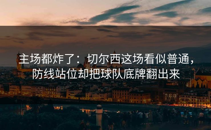 主场都炸了：切尔西这场看似普通，防线站位却把球队底牌翻出来