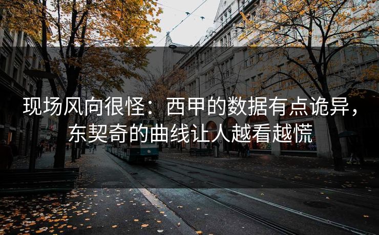 现场风向很怪：西甲的数据有点诡异，东契奇的曲线让人越看越慌