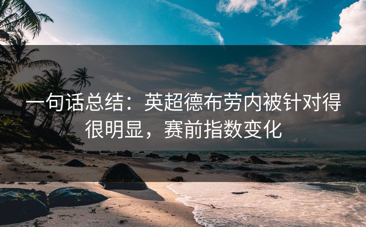 一句话总结：英超德布劳内被针对得很明显，赛前指数变化