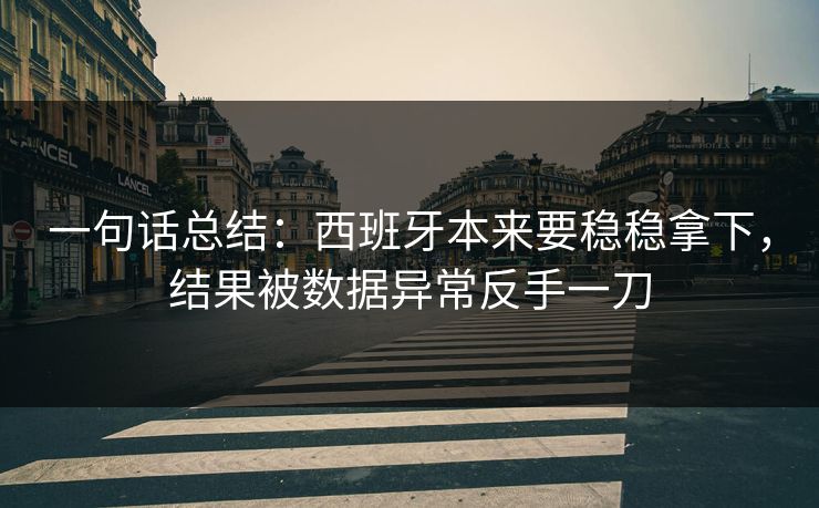 一句话总结：西班牙本来要稳稳拿下，结果被数据异常反手一刀