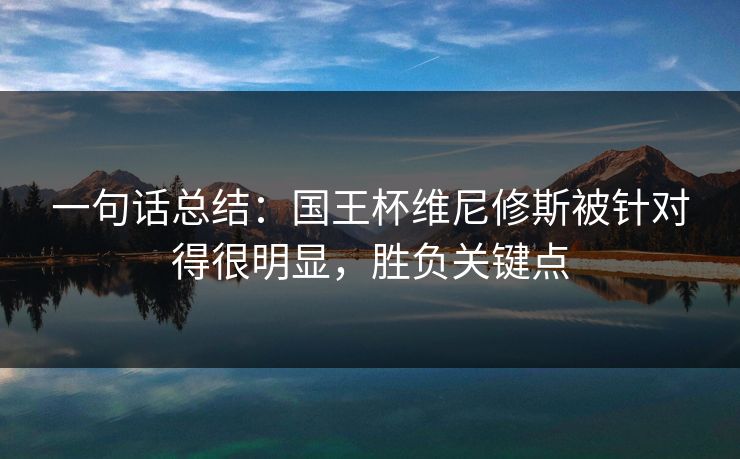 一句话总结：国王杯维尼修斯被针对得很明显，胜负关键点