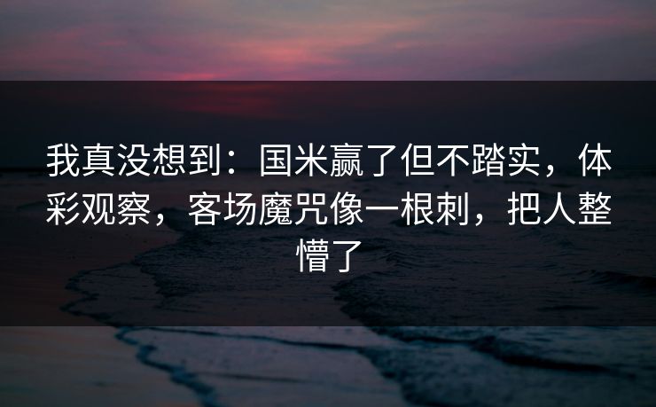 我真没想到：国米赢了但不踏实，体彩观察，客场魔咒像一根刺，把人整懵了