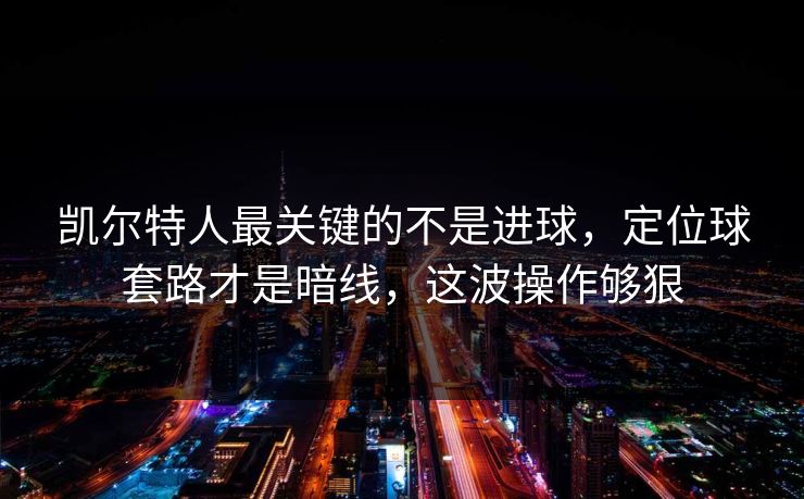 凯尔特人最关键的不是进球，定位球套路才是暗线，这波操作够狠