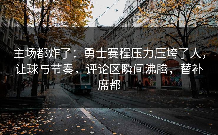 主场都炸了：勇士赛程压力压垮了人，让球与节奏，评论区瞬间沸腾，替补席都