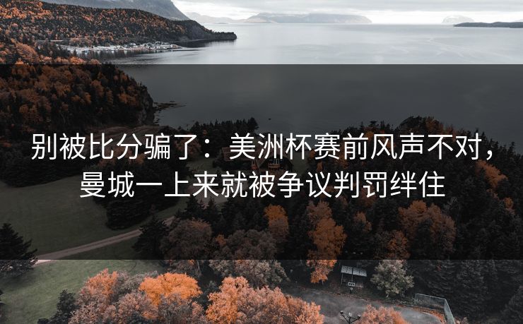 别被比分骗了：美洲杯赛前风声不对，曼城一上来就被争议判罚绊住