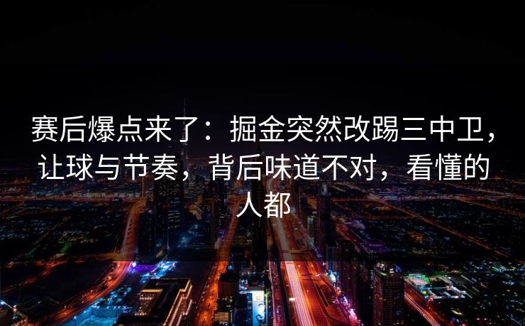 赛后爆点来了：掘金突然改踢三中卫，让球与节奏，背后味道不对，看懂的人都