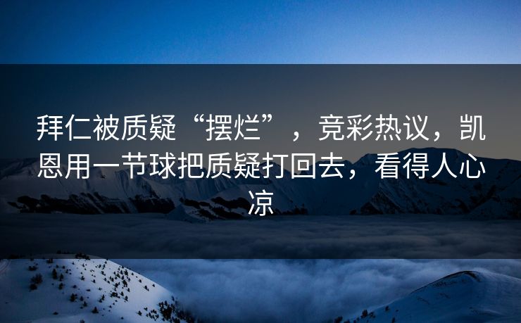 拜仁被质疑“摆烂”，竞彩热议，凯恩用一节球把质疑打回去，看得人心凉