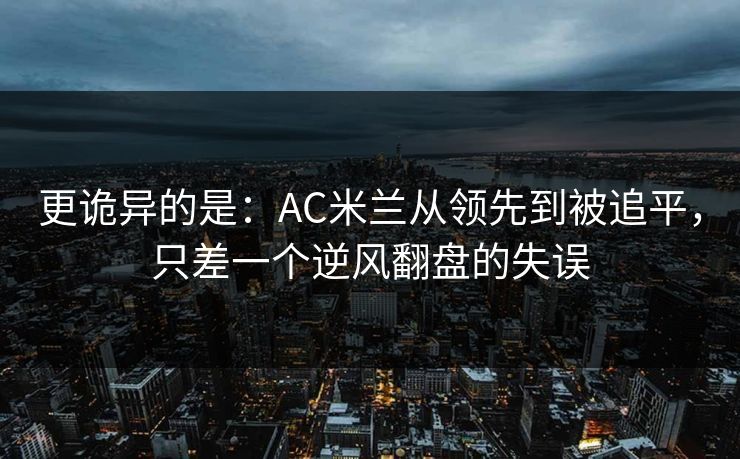更诡异的是：AC米兰从领先到被追平，只差一个逆风翻盘的失误