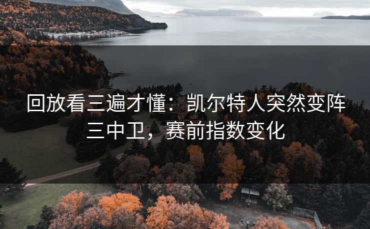 回放看三遍才懂：凯尔特人突然变阵三中卫，赛前指数变化
