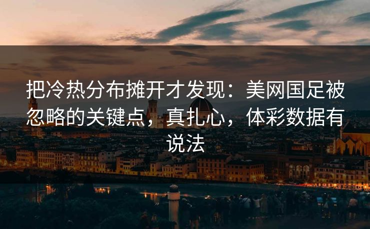 把冷热分布摊开才发现：美网国足被忽略的关键点，真扎心，体彩数据有说法
