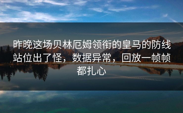 昨晚这场贝林厄姆领衔的皇马的防线站位出了怪，数据异常，回放一帧帧都扎心